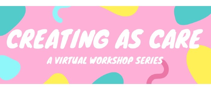 Graphic with pink background and rounded yellow, teal, pale blue and dark pink rounded forms and squiggles at the borders. White text in all caps at the centre reads "Creating as Care A Virtual Workshop Series"