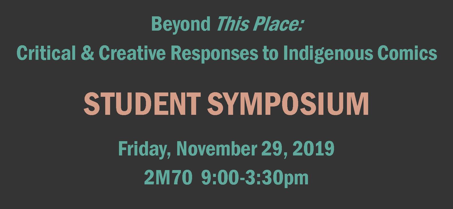 text reads Beyond This Place:  Critical & Creative Responses to Indigenous Comics  STUDENT SYMPOSIUM Friday, November 29, 2019  2M70  9:00-3:30pm