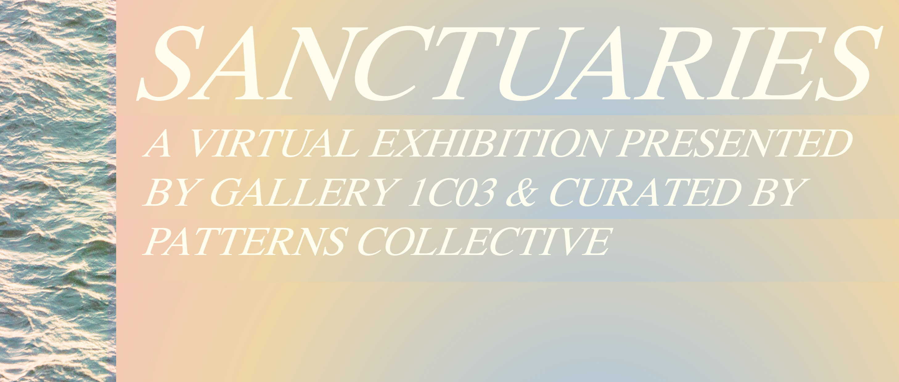 Graphic with peach to pale blue background overlaid with white text that reads "Sanctuaries A Virtual Exhibition Presented by Gallery 1C03 & Curated by Patterns Collective." A photograph of water is along the left edge of the graphic.