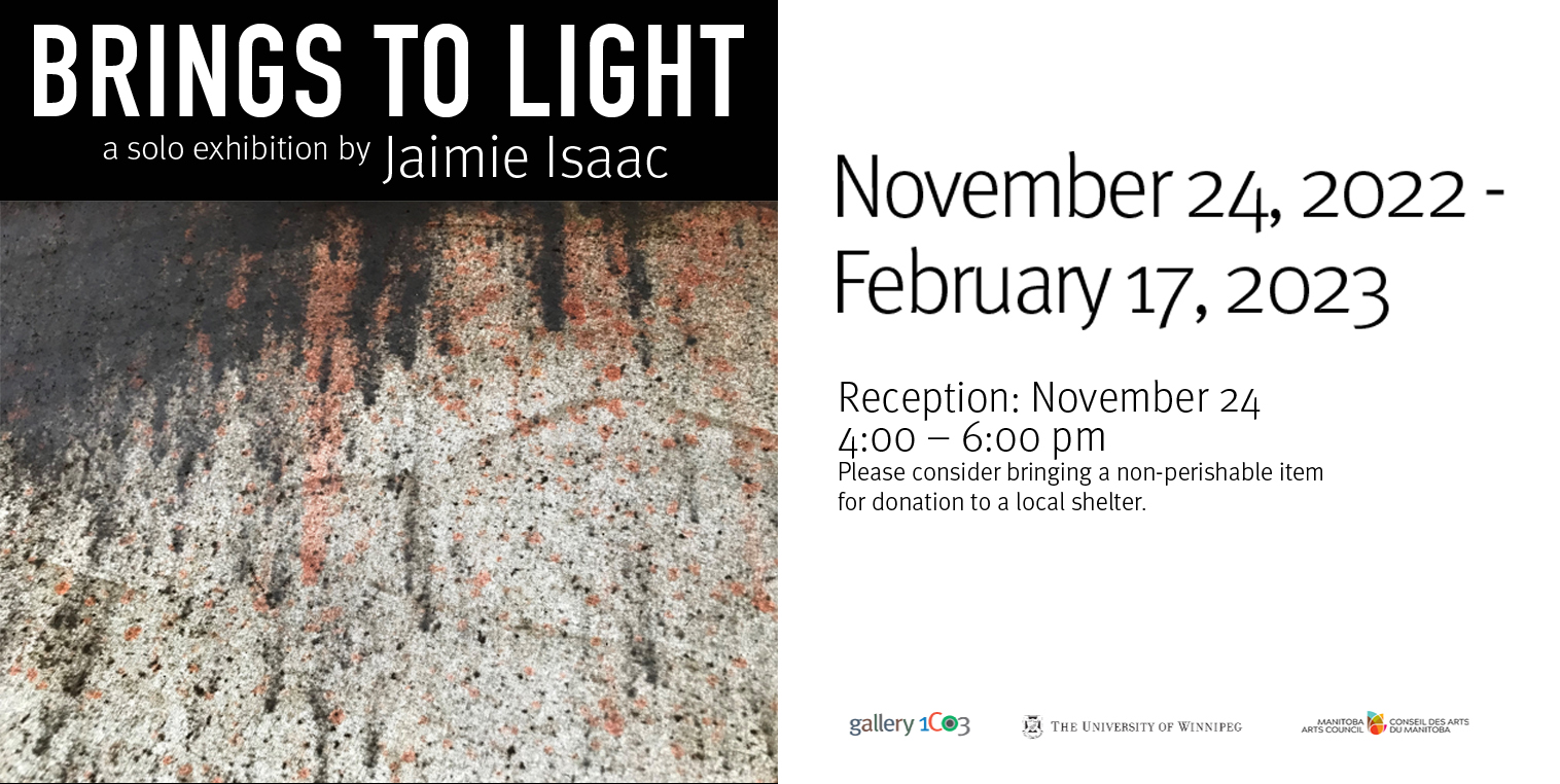Graphic with an abstract image of specks of black and pale red on a canvas background. Text at top reads "Brings to Light: a solo exhibition by Jaimie Isaac". Text at right reads "November 24, 2022 - February 17, 2023 Reception: November 24 4:00 - 6:00 pm. Please consider bringing a non-perishable item for donation to a local shelter." Sponsor logos along bottom.