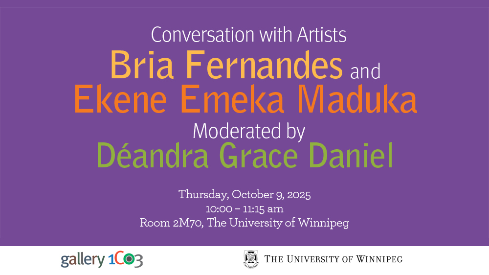 Graphic with text that reads "Conversation with Artists Bria Fernandes and Ekene Emeka Maduka Moderated by Deandra Grace Daniel. Thursday, October 9, 2025. 10:00 - 11:15 am. Room 2M70, The University of Winnipeg