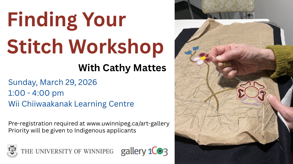 graphic with text that reads "Finding Your Stitch Workshop With Cathy Mattes, Sunday, March 29, 2026, 1:00 - 4:00 pm, Wii Chiiwaakanak Learning Centre. Pre-registration required at www.uwinnipeg.ca/art-gallery. Priority will be given to Indigenous applicants." A photo of hands beading a floral design onto a paper pattern are shown at the right.