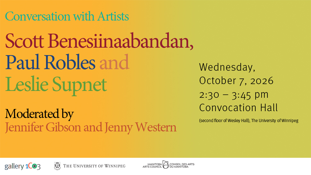Conversation with artists Scott Benesiinaabandan, Paul Robles and Leslie Supnet. Moderated by Jennifer Gibson and Jenny Western. Wednesday, October 7, 2026. 2:30 - 3:45 pm. Convocation Hall. Second floor of Wesley Hall, The University of Winnipeg.