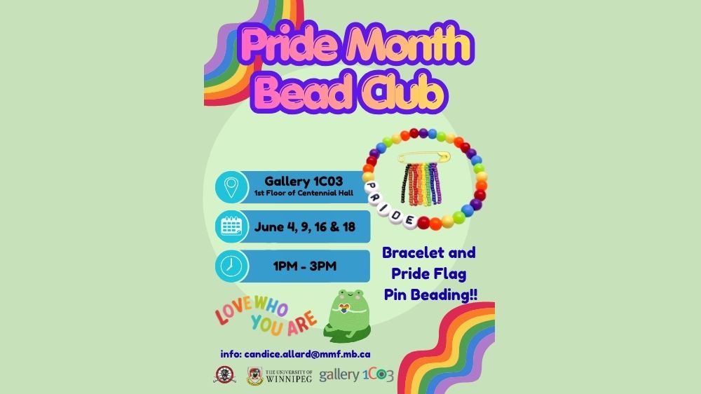 Graphic on pale green background bordered by wavy rainbow colours reads "Pride Month Bead Club, Gallery 1C03, 1st floor of Centennial Hall, June 4, 9, 16, & 18, 1PM - 3PM, Bracelet and Pride Flag Pin Beading!! Love Who You Are, info: candice.allard@mmf.mb.ca". Includes photo of rainbow beaded bracelet and pin.