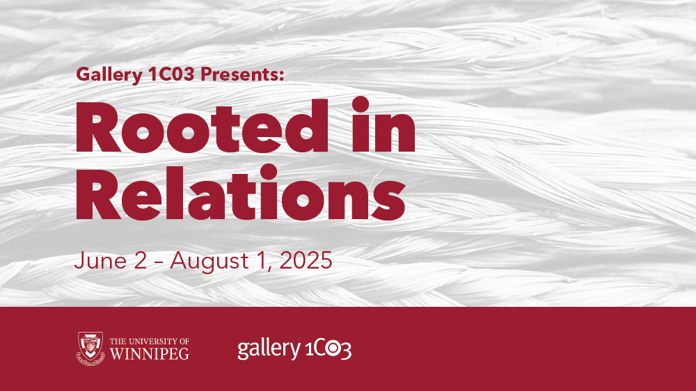 graphic with burgundy text that reads "Gallery 1C03 Presents: Rooted in Relations June 2 - August 1, 2025". Text is laid over a greyscale photo of braided sweetgrass. UWinnipeg and Gallery 1C03 logos along the bottom.