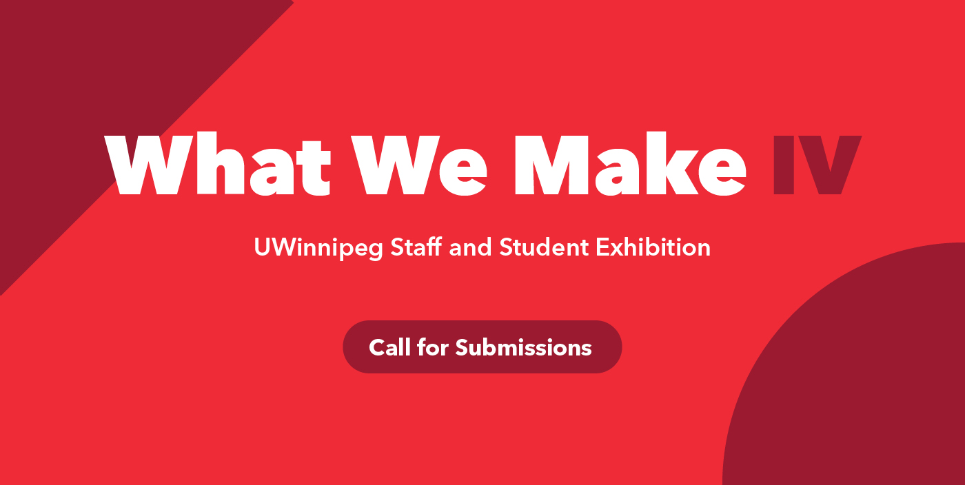 red poster with white text reads What We Make IV UWinnipeg Staff and Student Exhibition Call for Submissions