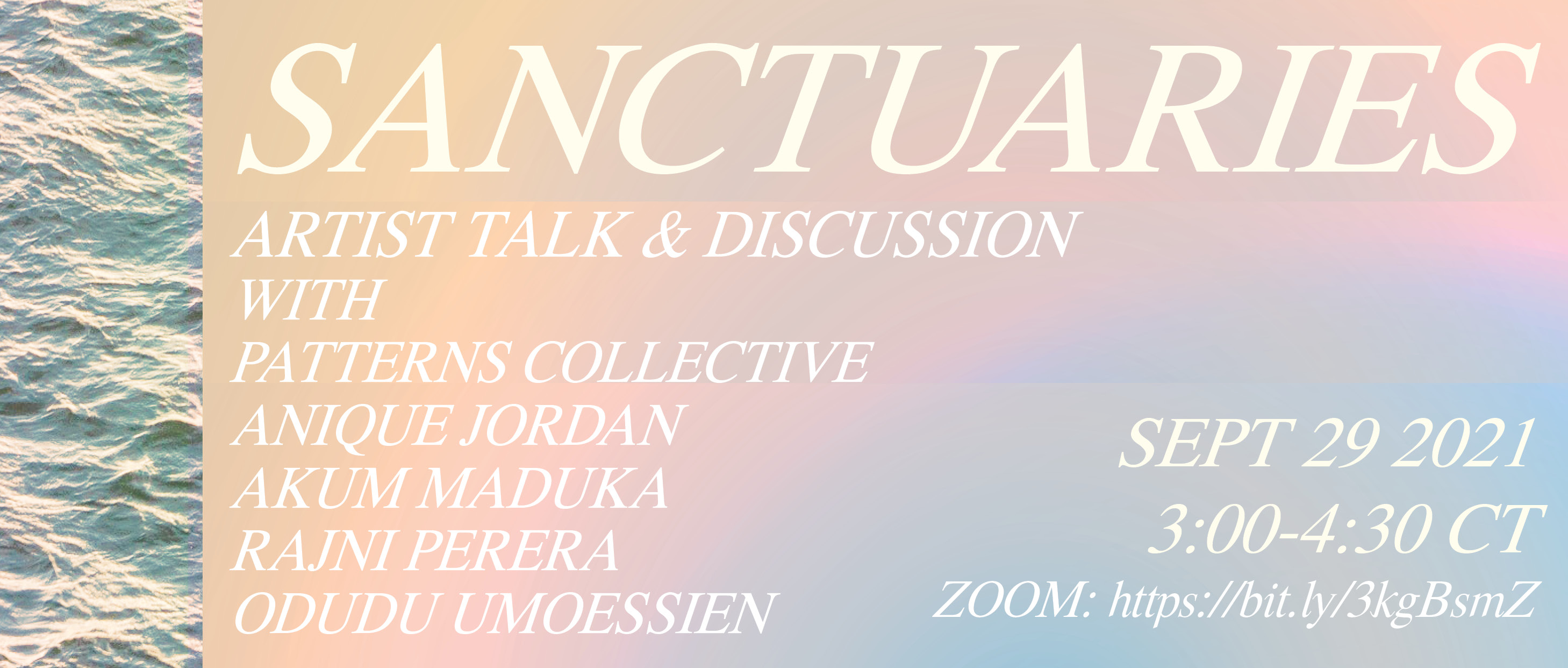 Graphic with peach to pale blue background overlaid with white text that reads "Sanctuaries Artist Talk & Discussion With Patterns Collective Anique Jordan Akum Maduka Rajni Perera Sept 29 2021 3:00 – 4:30 CT ZOOM: https://bit.ly/3kgBsmZ”." A photograph of water is along the left edge of the graphic.