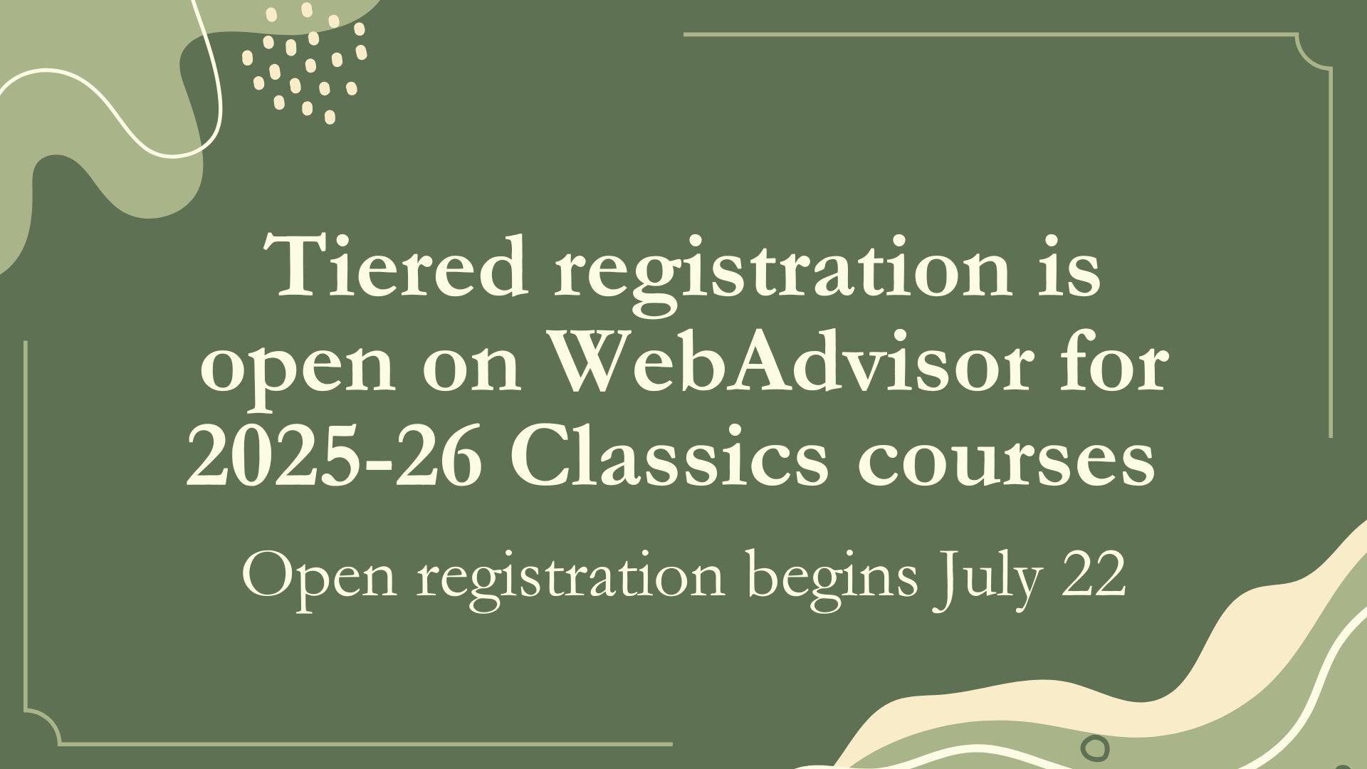 "2025-26 Classics courses are now available to view on WebAdvisor; tiered registration will begin mid-June" on abstract green background