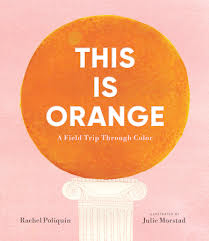 Book: This is Orange Author & Illustrator: Rachel Poliquin (auth.) and Julie Morstad (ill.) Year: 2025 Publisher: Candlewick Press