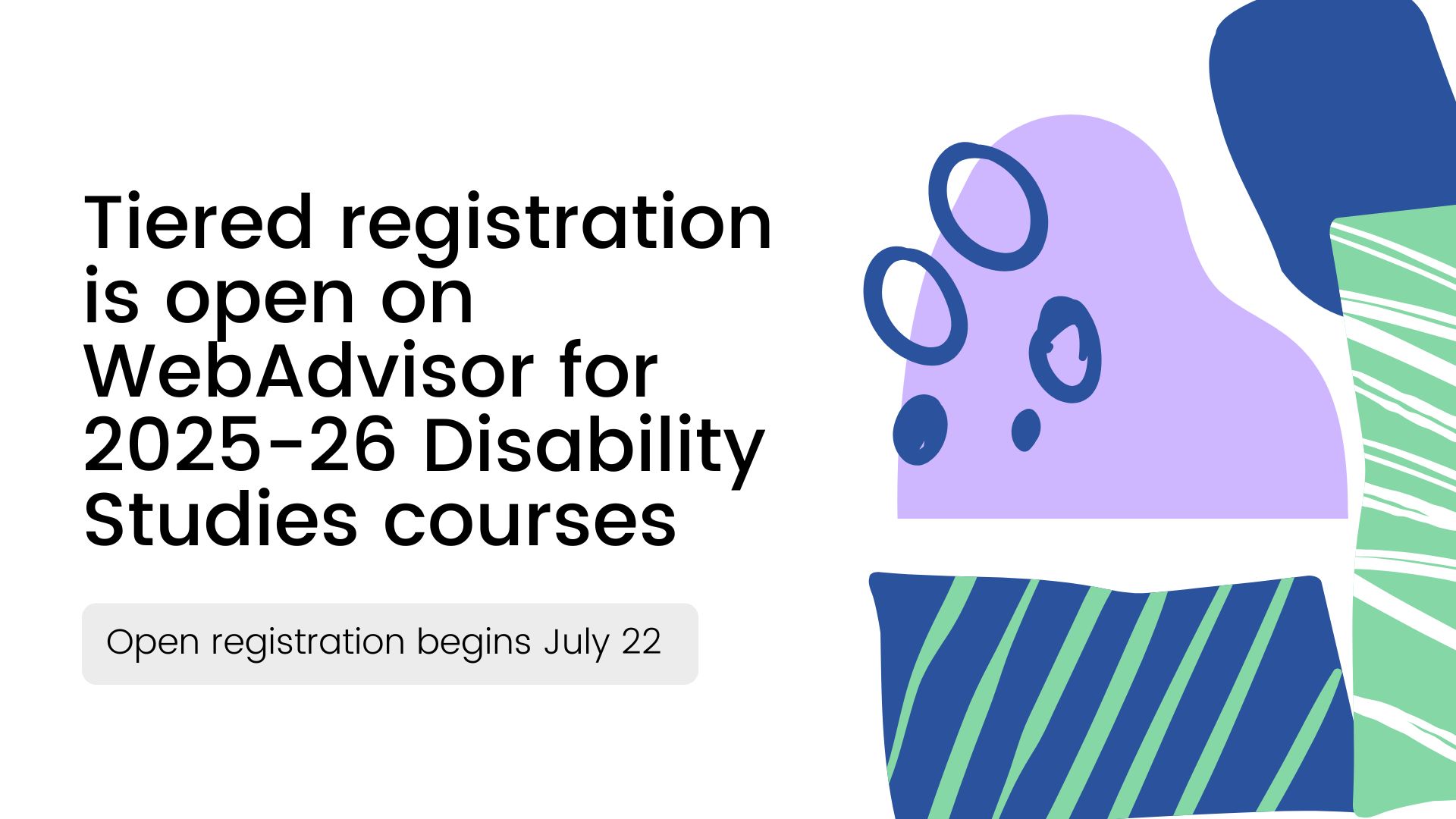 2025-26 Disability Studies courses are now available to view on WebAdvisor; tiered registration begins mid-June