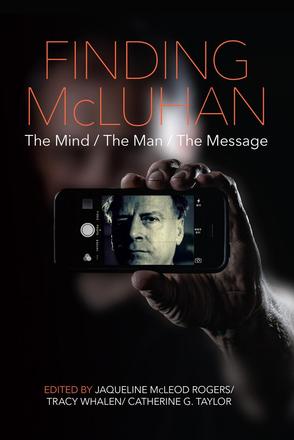 Finding Mcluhan, Jaqueline McLeod Rogers, Tracy Whalen, and Catherine G. Taylor (Eds.)