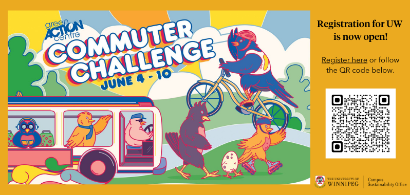 Green Action Centre (logo) Commuter Challenge June 4-10. Registration for UW is now open! Register here or follow the QR code below. images of birds riding the transit bus, walking, biking, and roller skating. University of Winnipeg Campus Sustainability Office (logo)