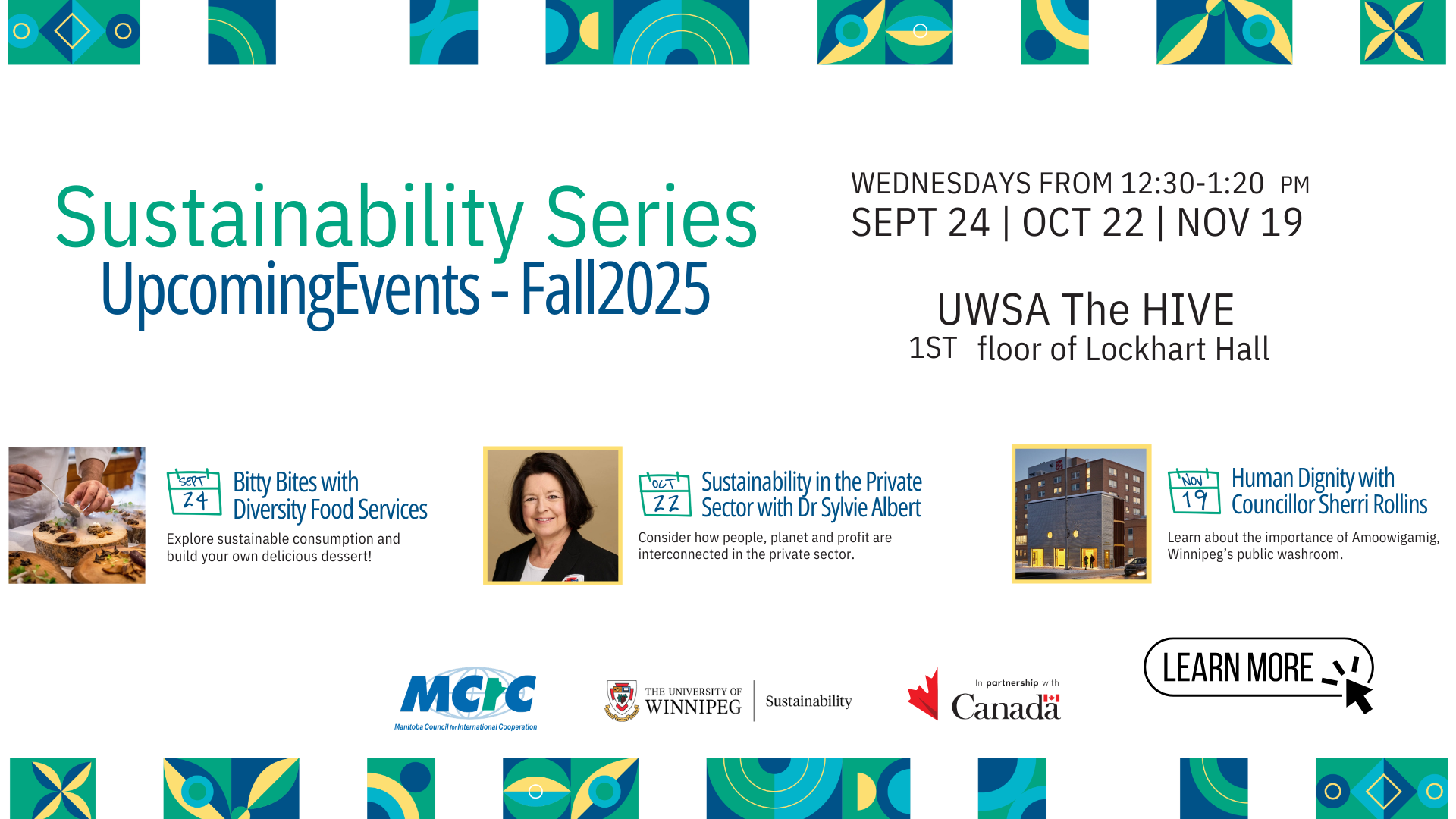 Sustainability Series - Upcoming Events - Fall 2025. Wednesdays from 12:30-1:20pm. September 24 - Bitty Bites with Diversity Food Services: Explore sustainable consumption and build your own delicious dessert. October 22: Sustainability in the Private Sector with Dr. Sylvie Albert - Consider how people, planet, and profit are interconnected in the private sector. November 19 - Human Dignity with Councillor Sherri Rollins: Learn about the importance of Amoowigamig, Winnipeg's public washroom. 