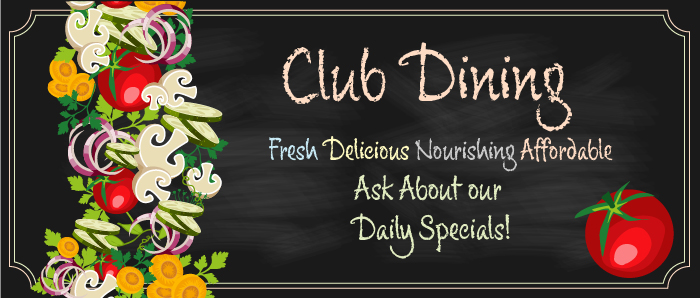 Club Dining - fresh, delicious, nourishing, affordable. Ask about our daily specials!