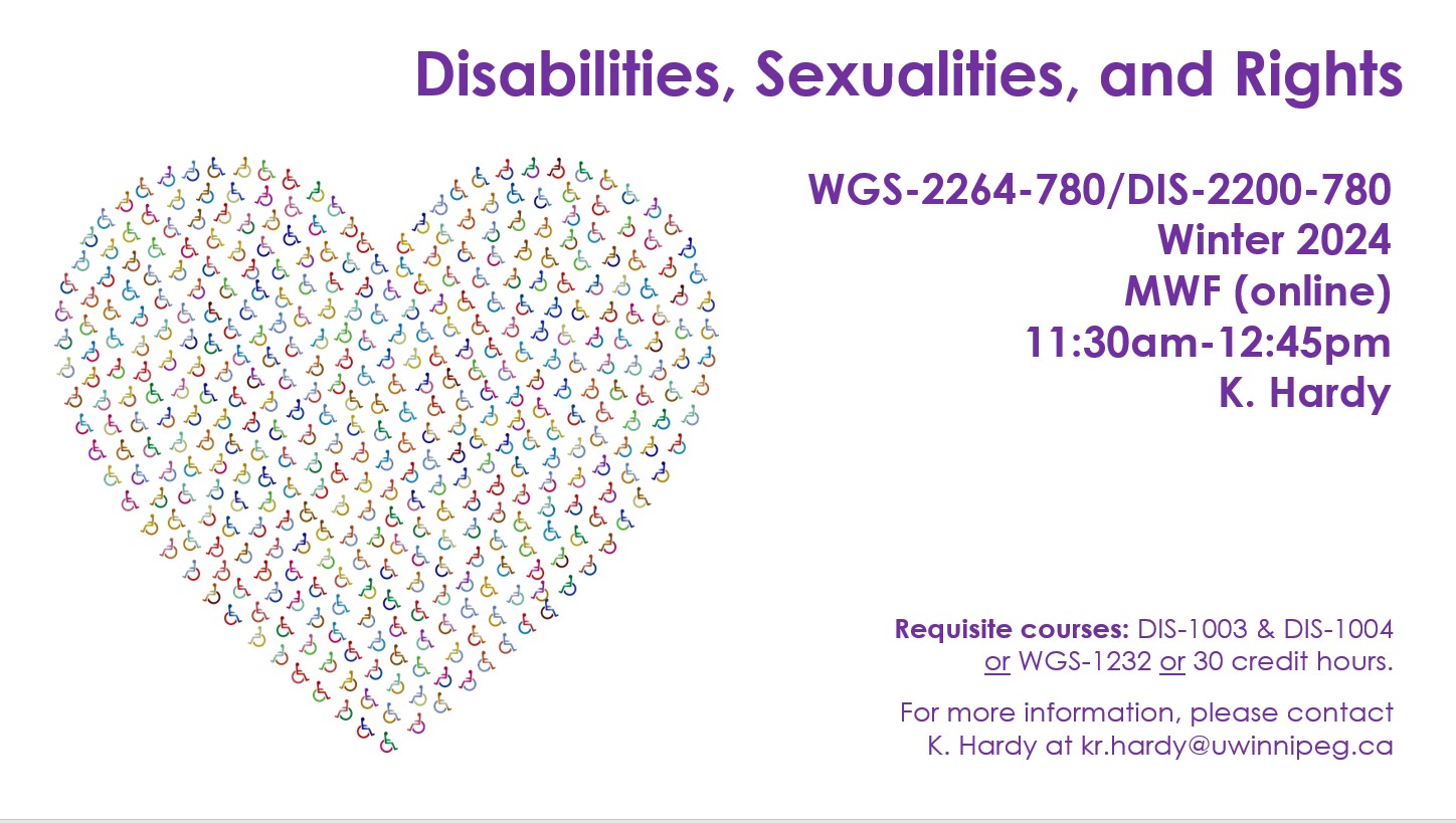 Wheelchair symbols in multi-colour, arranged in the shape of a heart; text reads: Disabilities, Sexualities, and Rights; WGS-2264-780/DIS-2200-780; Winter 2024; MWF, online; 11:30am-12:45pm; K. Hardy. Requisite courses: DIS-1003 and DIS-1004 or WGS-1232 or 30 credit hours. For more information, please contact K. Hardy at kr.hardy@uwinnipeg.ca