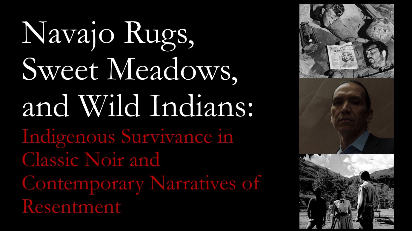 Lecture title (Navajo Rugs, Sweet Meadows, and Wild Indians: Indigenous Survivance in Classic Noir and Contemporary Narratives of Resentment) on black background, with two black and white film noir film stills and a photo of Dr. Stewart