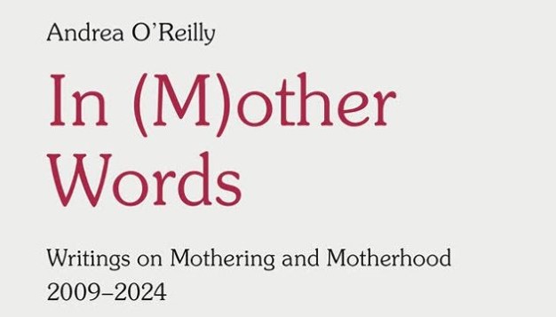 "Andrea O'Reilly In (M)other Words: Writings on Mothering and Motherhood 2009-2024"